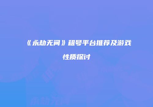 《永劫无间》租号平台推荐及游戏性质探讨