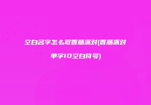 空白名字怎么取香肠派对(香肠派对单字ID空白符号)