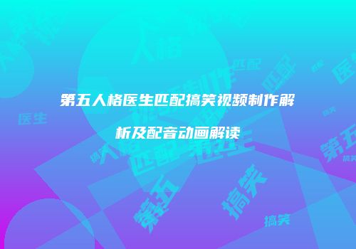 第五人格医生匹配搞笑视频制作解析及配音动画解读