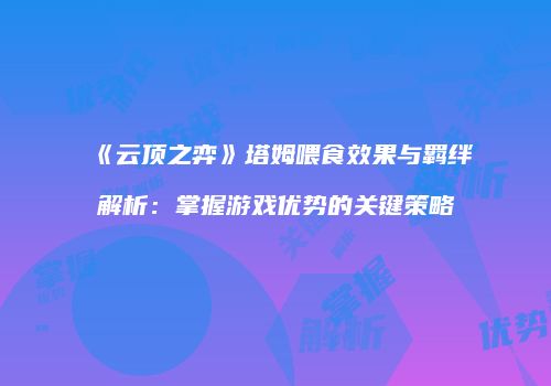 《云顶之弈》塔姆喂食效果与羁绊解析：掌握游戏优势的关键策略