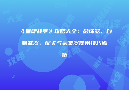 《星际战甲》攻略大全：破译器、自制武器、配卡与采集器使用技巧解析