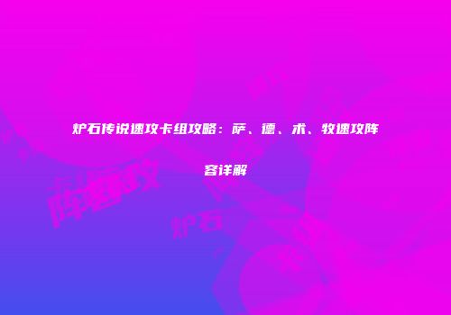 炉石传说速攻卡组攻略：萨、德、术、牧速攻阵容详解