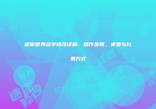 迷你世界名字修改详解：操作步骤、免费与付费方式