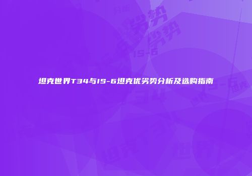 坦克世界T34与IS-6坦克优劣势分析及选购指南