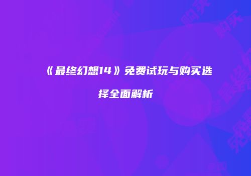 《最终幻想14》免费试玩与购买选择全面解析