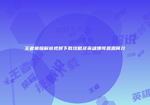 王者荣耀解说视频下载攻略及英雄娜可露露简介