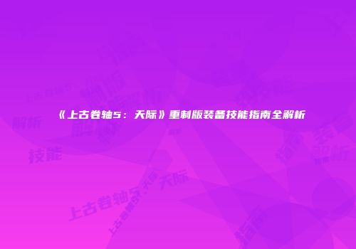 《上古卷轴5：天际》重制版装备技能指南全解析