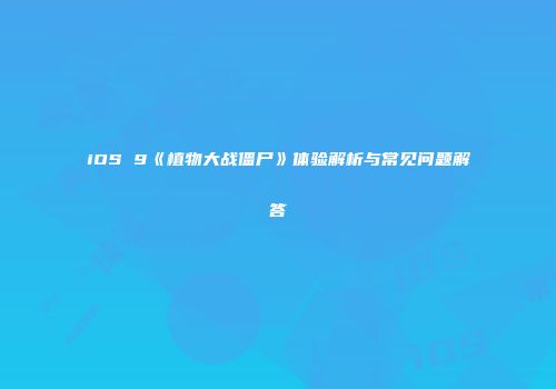 iOS 9《植物大战僵尸》体验解析与常见问题解答