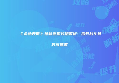 《永劫无间》技能连招攻略解析：提升战斗技巧与理解