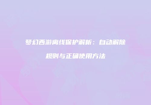 梦幻西游离线保护解析：自动解除规则与正确使用方法