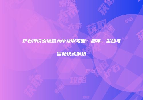 炉石传说索瑞森大帝获取攻略：副本、尘合与冒险模式解析