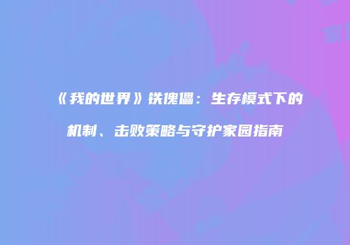 《我的世界》铁傀儡：生存模式下的机制、击败策略与守护家园指南