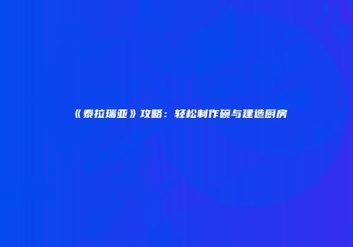 《泰拉瑞亚》攻略：轻松制作碗与建造厨房