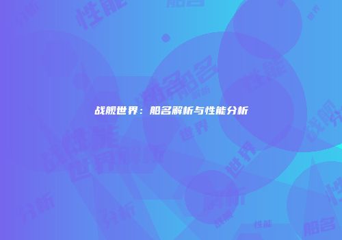 战舰世界：船名解析与性能分析