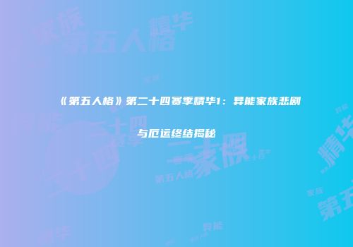 《第五人格》第二十四赛季精华1：异能家族悲剧与厄运终结揭秘