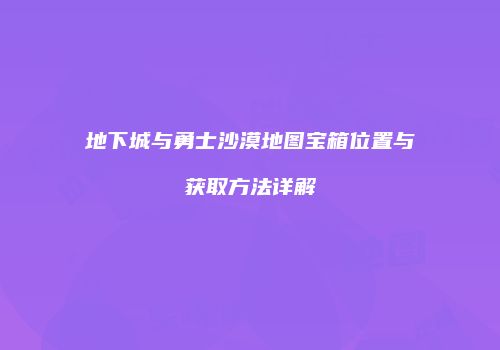 地下城与勇士沙漠地图宝箱位置与获取方法详解