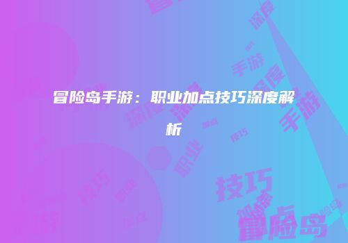 冒险岛手游：职业加点技巧深度解析
