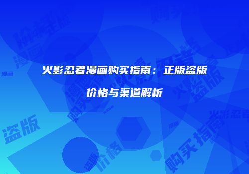 火影忍者漫画购买指南：正版盗版价格与渠道解析