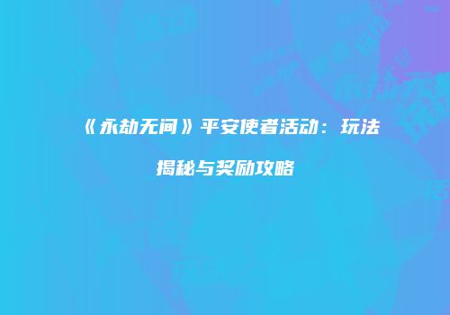 《永劫无间》平安使者活动：玩法揭秘与奖励攻略