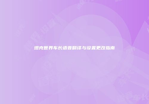 坦克世界车长语音翻译与设置更改指南