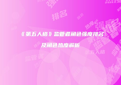 《第五人格》监管者角色强度排名及角色热度解析