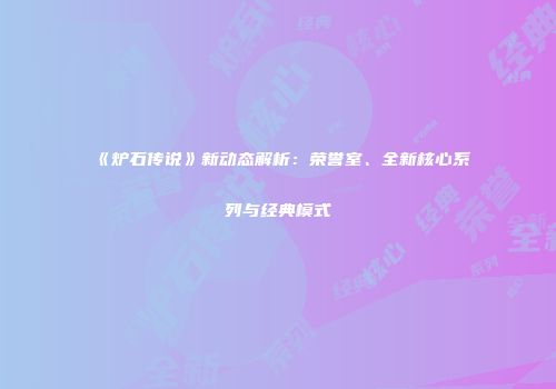 《炉石传说》新动态解析：荣誉室、全新核心系列与经典模式