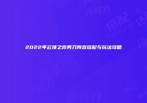 2022年云顶之弈男刀阵容搭配与玩法攻略