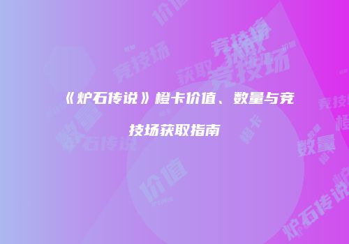 《炉石传说》橙卡价值、数量与竞技场获取指南