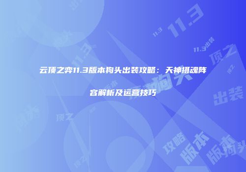 云顶之弈11.3版本狗头出装攻略：天神摄魂阵容解析及运营技巧