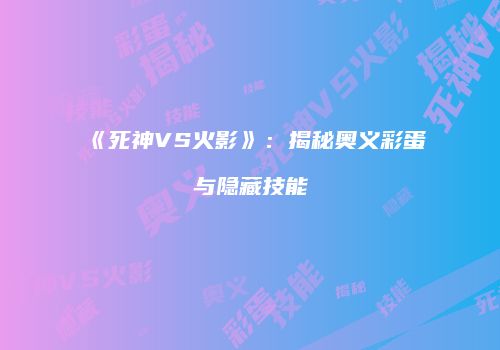 《死神VS火影》：揭秘奥义彩蛋与隐藏技能