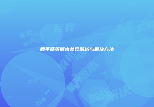 和平精英版本差异解析与解决方法