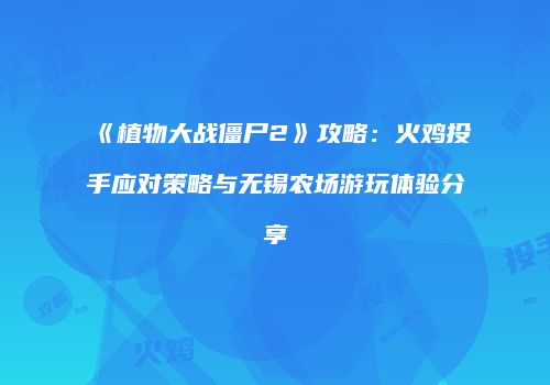 《植物大战僵尸2》攻略：火鸡投手应对策略与无锡农场游玩体验分享