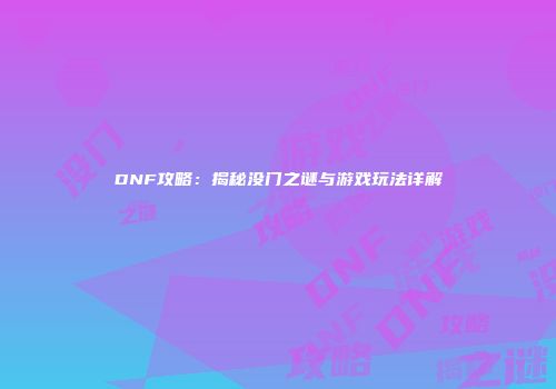 DNF攻略：揭秘没门之谜与游戏玩法详解