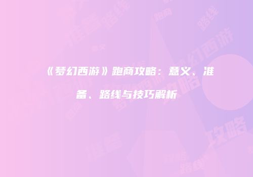 《梦幻西游》跑商攻略：意义、准备、路线与技巧解析
