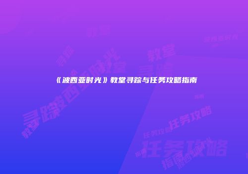 《波西亚时光》教堂寻踪与任务攻略指南