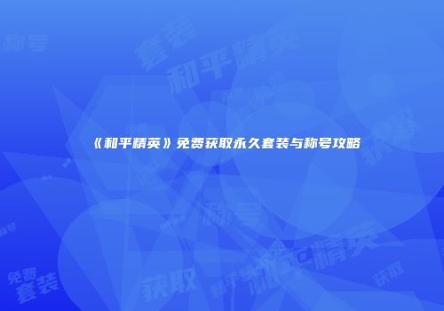 《和平精英》免费获取永久套装与称号攻略