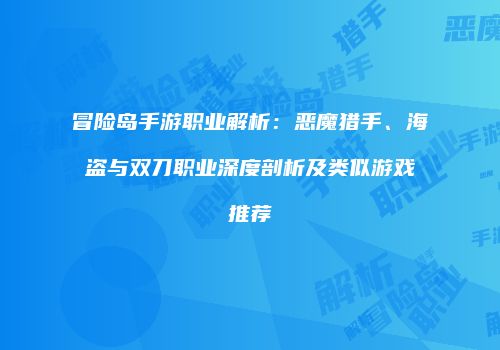 冒险岛手游职业解析：恶魔猎手、海盗与双刀职业深度剖析及类似游戏推荐