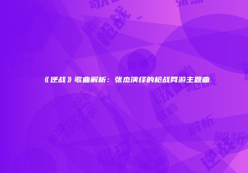 《逆战》歌曲解析：张杰演绎的枪战网游主题曲