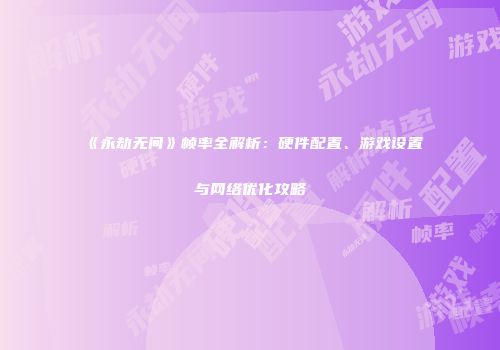 《永劫无间》帧率全解析：硬件配置、游戏设置与网络优化攻略