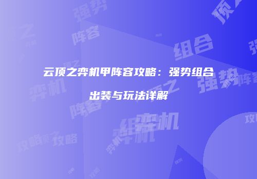 云顶之弈机甲阵容攻略：强势组合出装与玩法详解