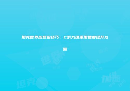 坦克世界加速跑技巧：C系九级重坦速度提升攻略