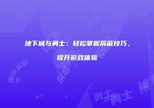 地下城与勇士：轻松掌握屏蔽技巧，提升游戏体验
