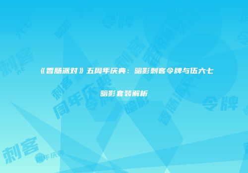 《香肠派对》五周年庆典：暗影刺客令牌与伍六七暗影套装解析