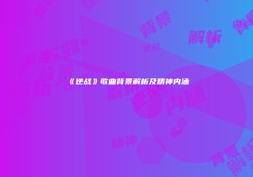 《逆战》歌曲背景解析及精神内涵