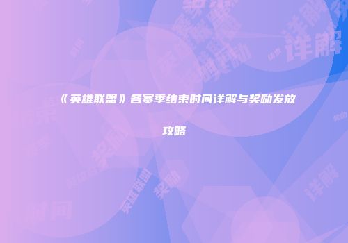 《英雄联盟》各赛季结束时间详解与奖励发放攻略