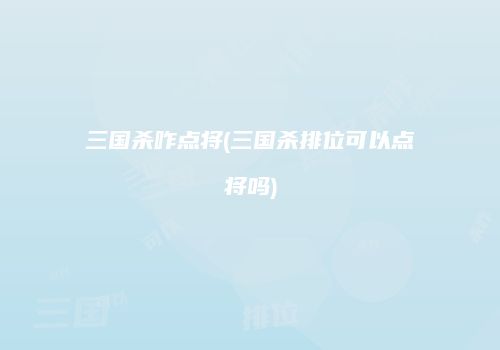 三国杀咋点将(三国杀排位可以点将吗)