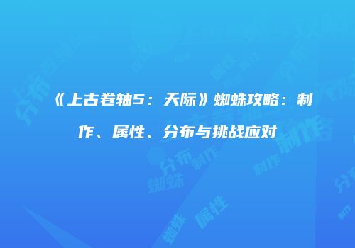 《上古卷轴5：天际》蜘蛛攻略：制作、属性、分布与挑战应对