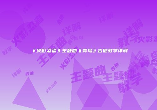 《火影忍者》主题曲《青鸟》吉他教学详解