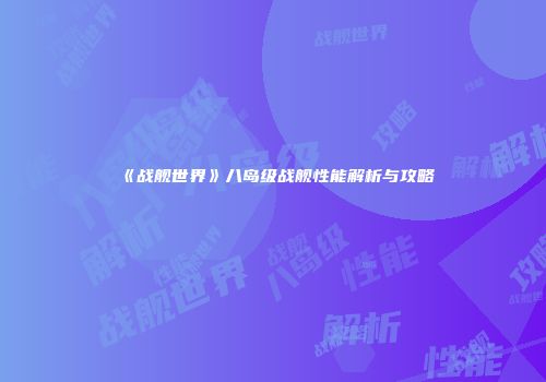 《战舰世界》八岛级战舰性能解析与攻略