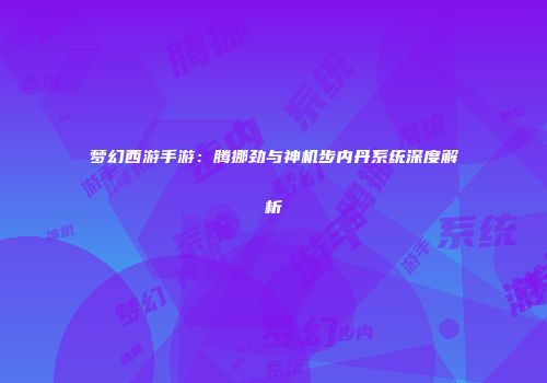 梦幻西游手游：腾挪劲与神机步内丹系统深度解析